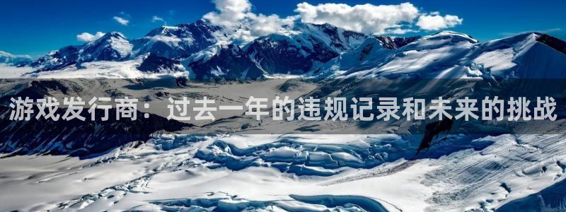 亿万28智得官网：游戏发行商：过去一年的违规记录和未来的挑战