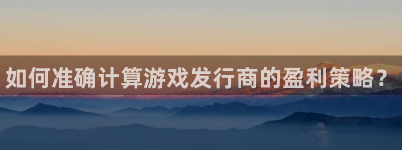 亿万28官网客服电话是多少：如何准确计算游戏发行商的盈利策略？