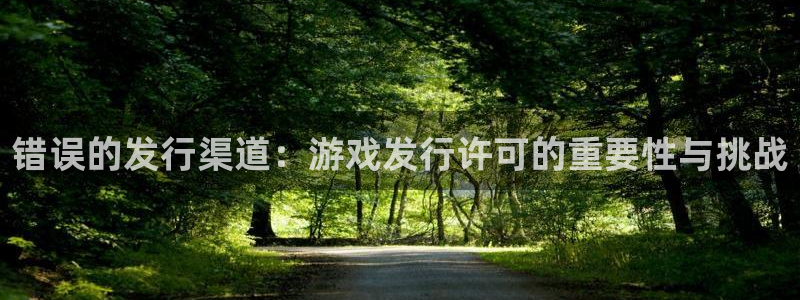 亿万28官网平台怎么样：错误的发行渠道：游戏发行许可的重要性与挑战