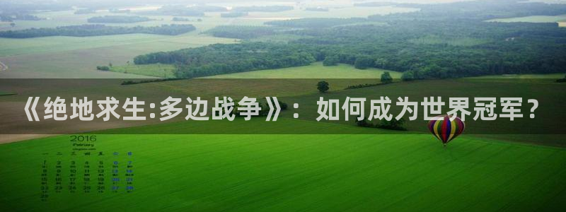 亿万28官网游戏平台介绍：《绝地求生:多边战争》：如何成为世界冠军？