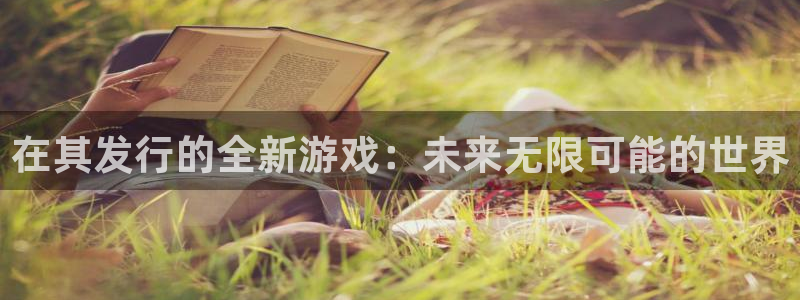 亿万28官网登录注册账号失败怎么办：在其发行的全新游戏：未来无限可能的世界