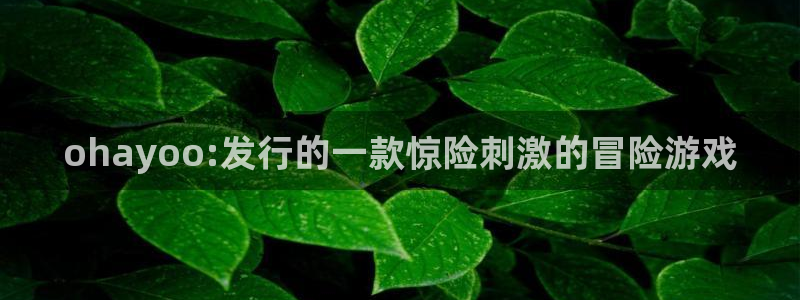亿万28官网平台怎么样知乎：ohayoo:发行的一款惊险刺激的冒险游戏